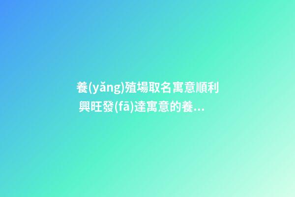 養(yǎng)殖場取名寓意順利 興旺發(fā)達寓意的養(yǎng)殖場名字-第1張-公司起名-玄機派